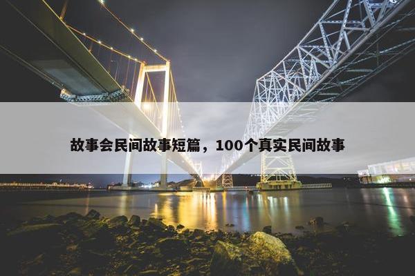 故事会民间故事短篇，100个真实民间故事