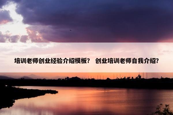 培训老师创业经验介绍模板？ 创业培训老师自我介绍？