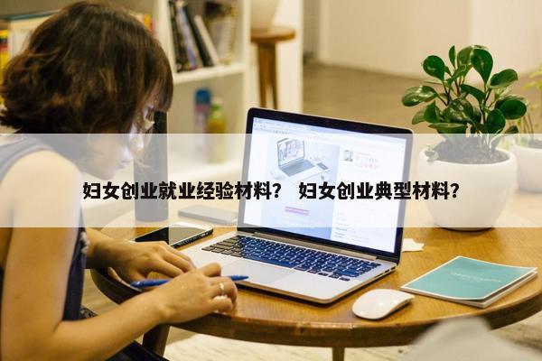 妇女创业就业经验材料？ 妇女创业典型材料？