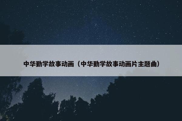 中华勤学故事动画（中华勤学故事动画片主题曲）
