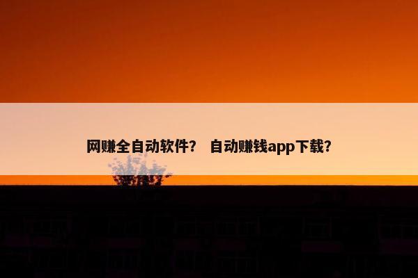 网赚全自动软件？ 自动赚钱app下载？