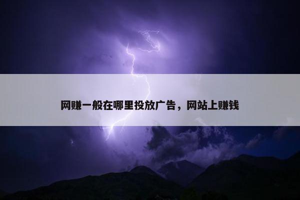 网赚一般在哪里投放广告，网站上赚钱