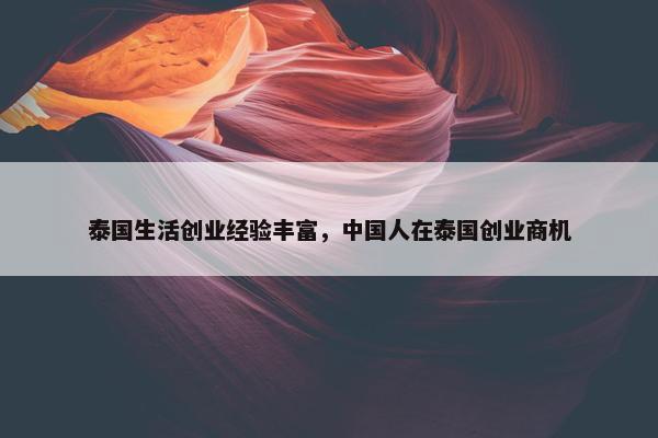 泰国生活创业经验丰富，中国人在泰国创业商机