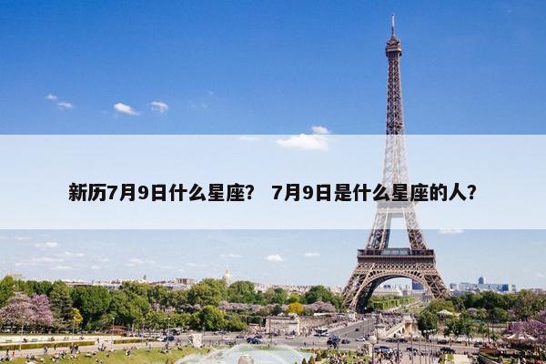 新历7月9日什么星座？ 7月9日是什么星座的人？