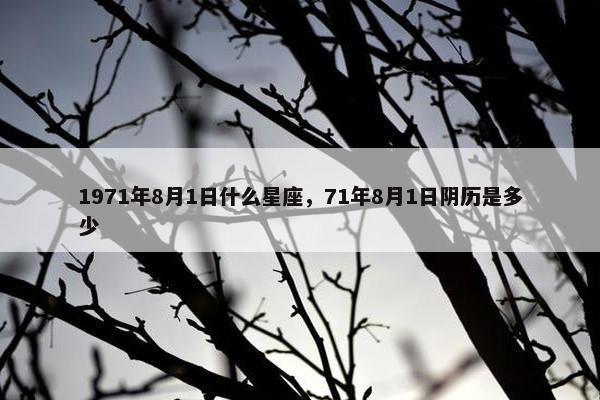 1971年8月1日什么星座，71年8月1日阴历是多少