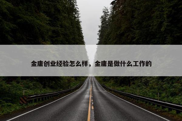 金庸创业经验怎么样，金庸是做什么工作的
