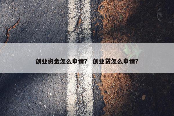 创业资金怎么申请？ 创业贷怎么申请？