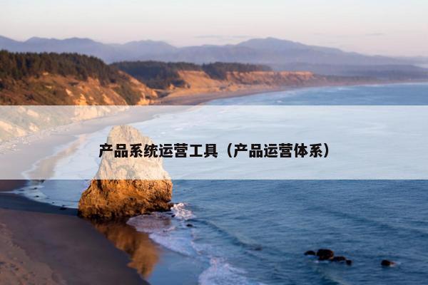 产品系统运营工具（产品运营体系）