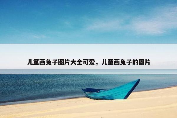 儿童画兔子图片大全可爱，儿童画兔子的图片