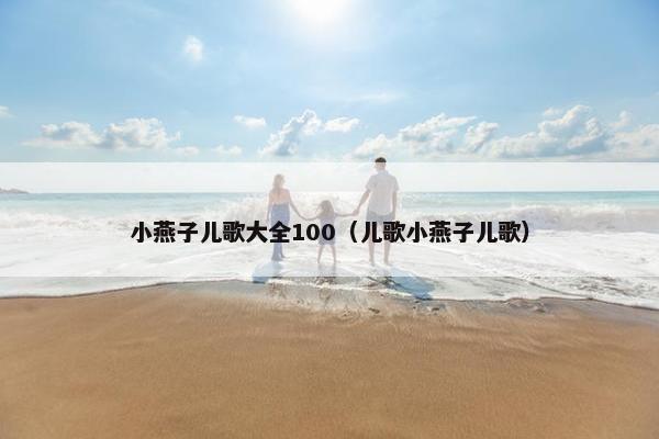 小燕子儿歌大全100（儿歌小燕子儿歌）