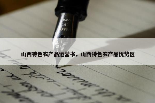 山西特色农产品运营书，山西特色农产品优势区