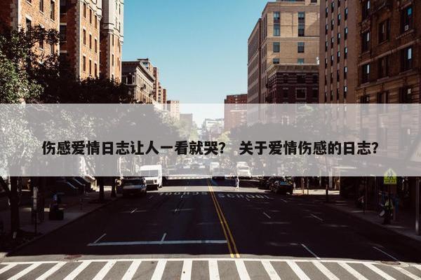 伤感爱情日志让人一看就哭？ 关于爱情伤感的日志？