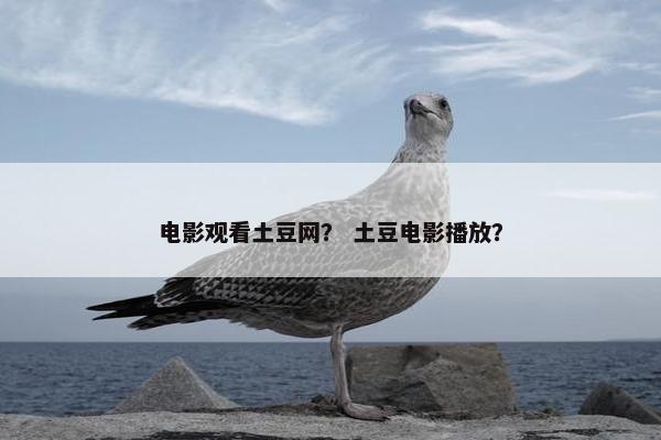 电影观看土豆网？ 土豆电影播放？