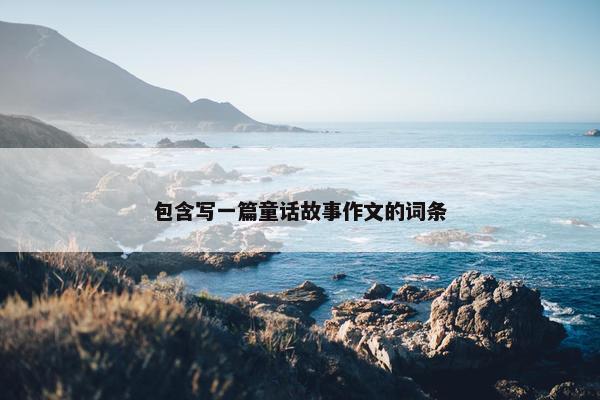 包含写一篇童话故事作文的词条