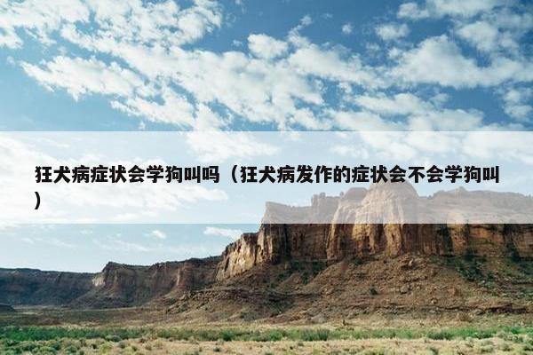 狂犬病症状会学狗叫吗（狂犬病发作的症状会不会学狗叫）