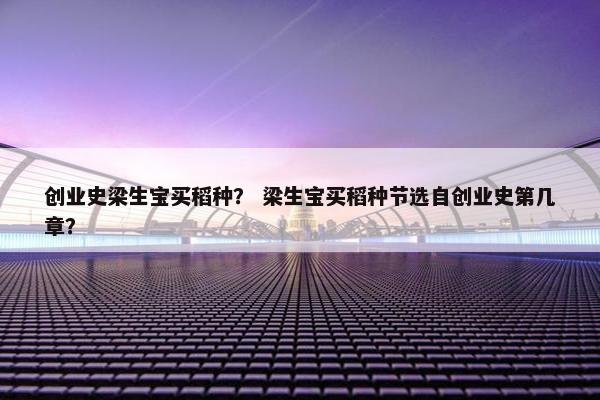 创业史梁生宝买稻种？ 梁生宝买稻种节选自创业史第几章？
