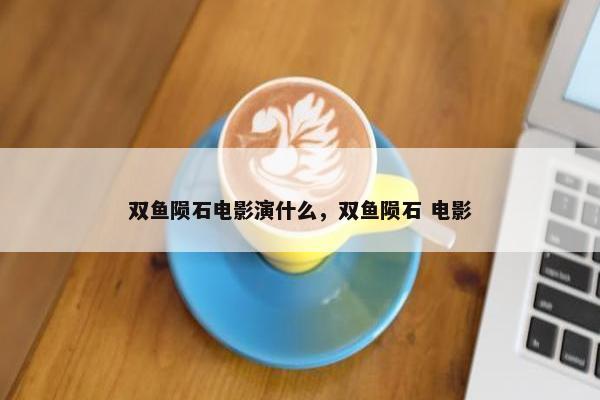 双鱼陨石电影演什么，双鱼陨石 电影