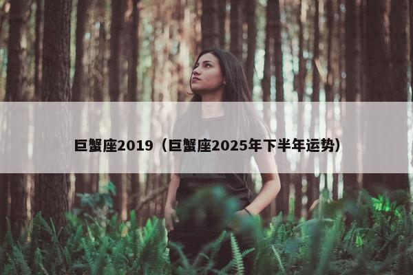巨蟹座2019（巨蟹座2025年下半年运势）