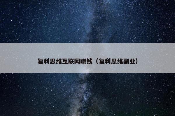 复利思维互联网赚钱（复利思维副业）
