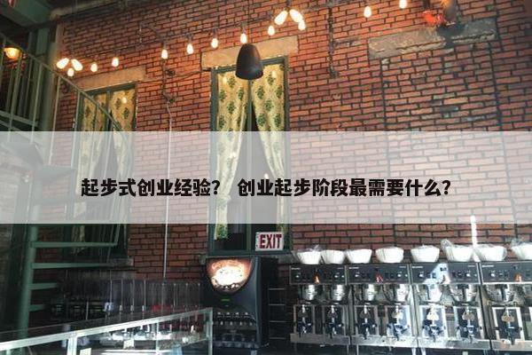 起步式创业经验？ 创业起步阶段最需要什么？