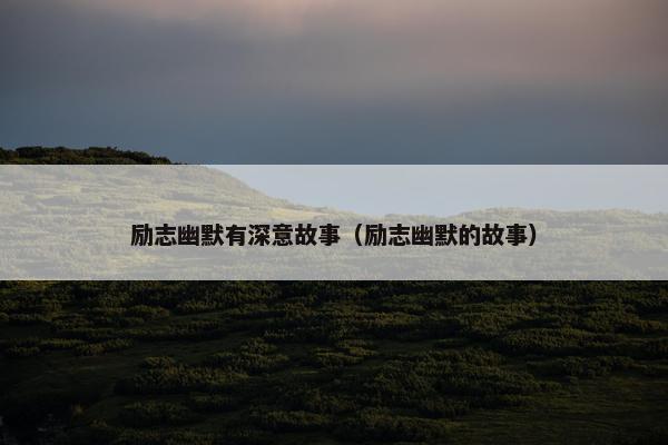 励志幽默有深意故事（励志幽默的故事）