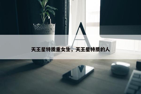 天王星特质重女生，天王星特质的人