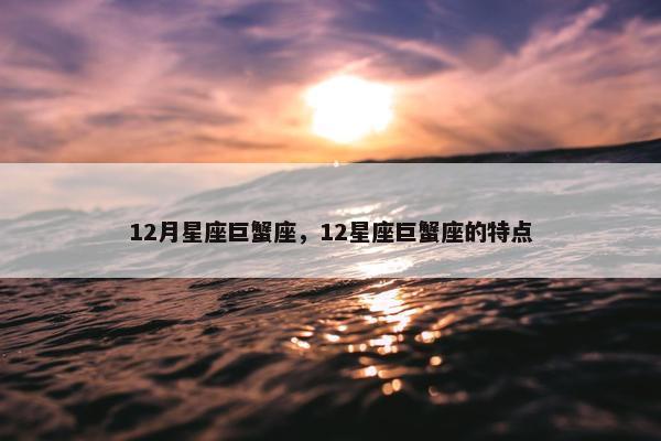 12月星座巨蟹座，12星座巨蟹座的特点