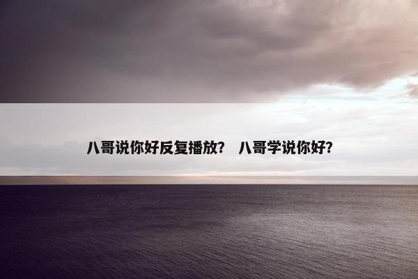 八哥说你好反复播放？ 八哥学说你好？