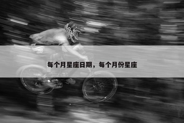 每个月星座日期，每个月份星座