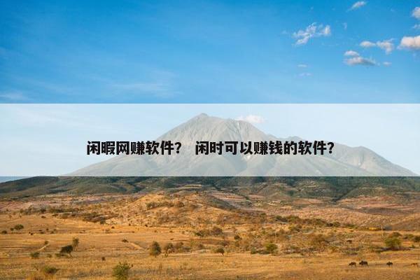 闲暇网赚软件？ 闲时可以赚钱的软件？