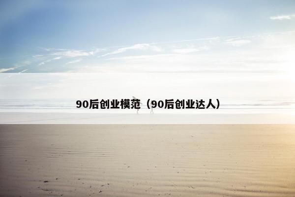 90后创业模范（90后创业达人）