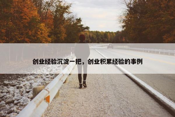 创业经验沉淀一把，创业积累经验的事例