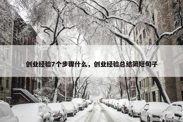 创业经验7个步骤什么，创业经验总结简短句子