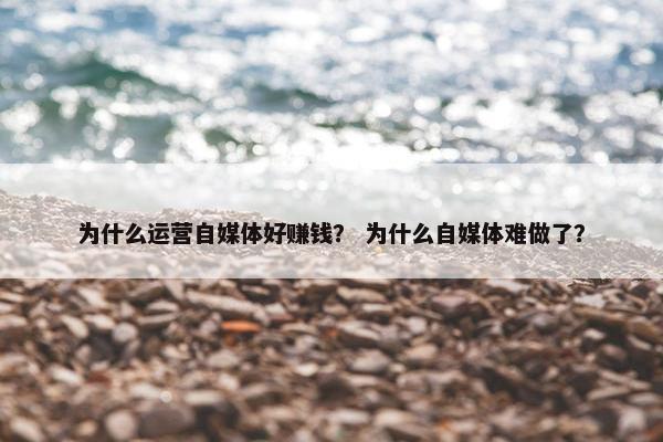 为什么运营自媒体好赚钱？ 为什么自媒体难做了？