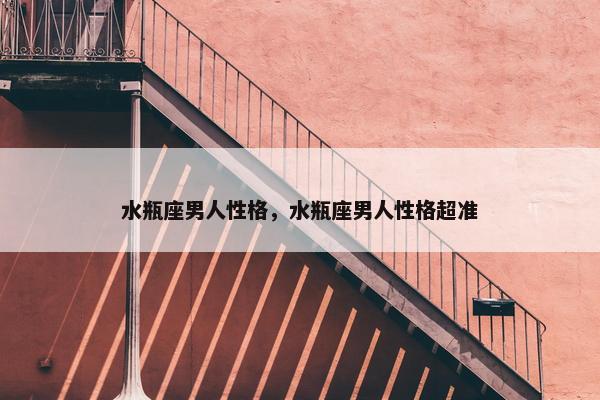 水瓶座男人性格，水瓶座男人性格超准