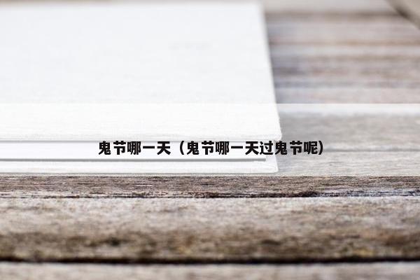 鬼节哪一天（鬼节哪一天过鬼节呢）