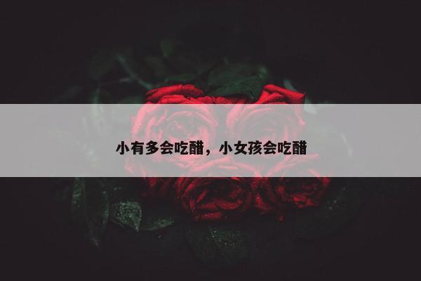 小有多会吃醋，小女孩会吃醋