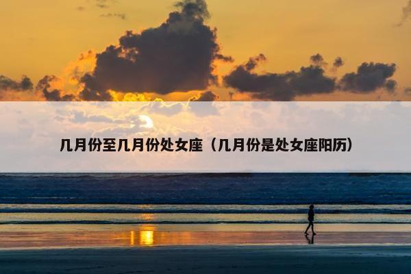 几月份至几月份处女座（几月份是处女座阳历）