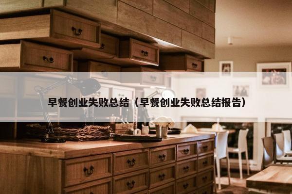 早餐创业失败总结（早餐创业失败总结报告）