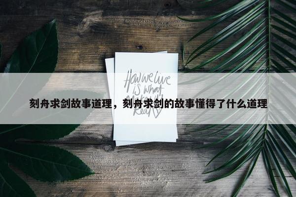 刻舟求剑故事道理，刻舟求剑的故事懂得了什么道理
