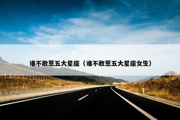 谁不敢惹五大星座（谁不敢惹五大星座女生）