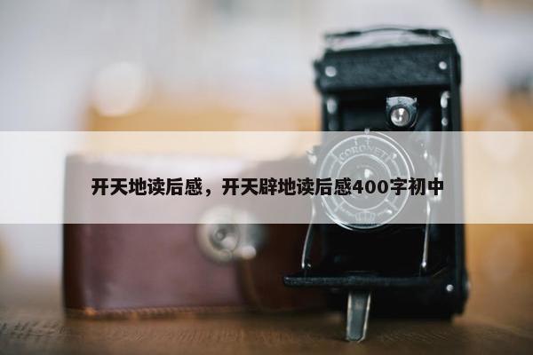 开天地读后感，开天辟地读后感400字初中