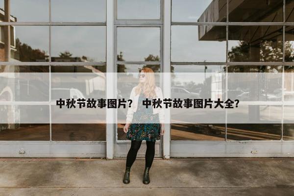 中秋节故事图片？ 中秋节故事图片大全？