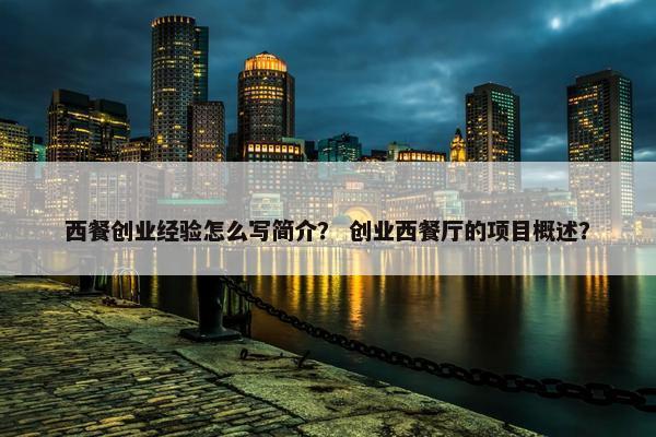 西餐创业经验怎么写简介？ 创业西餐厅的项目概述？