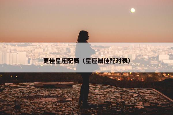 更佳星座配表（星座最佳配对表）
