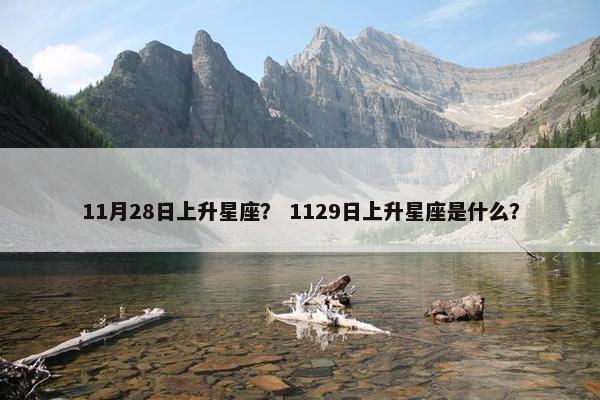 11月28日上升星座？ 1129日上升星座是什么？