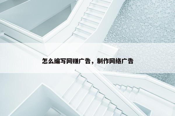 怎么编写网赚广告，制作网络广告