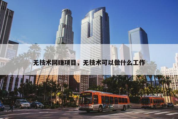 无技术网赚项目，无技术可以做什么工作