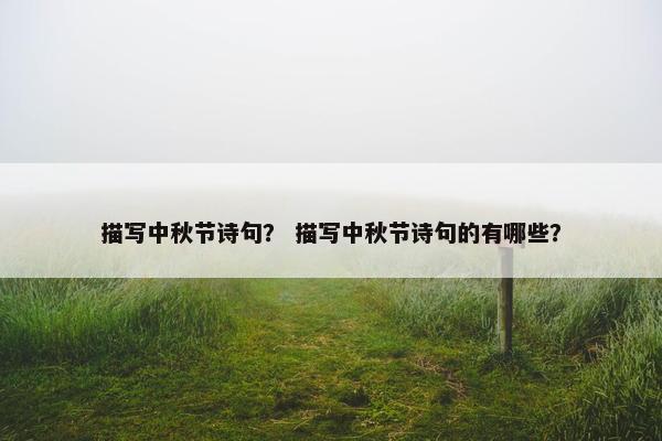描写中秋节诗句？ 描写中秋节诗句的有哪些？