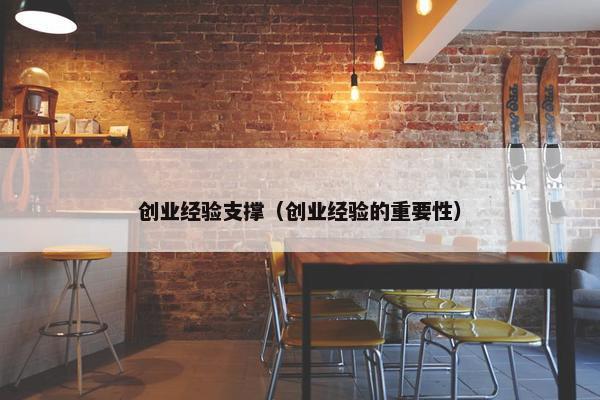 创业经验支撑（创业经验的重要性）